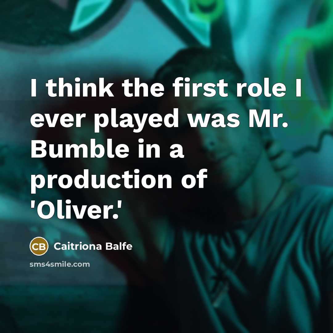 “I think the first role I ever played was Mr. Bumble in a production of 'Oliver.'” quote by Caitriona Balfe
