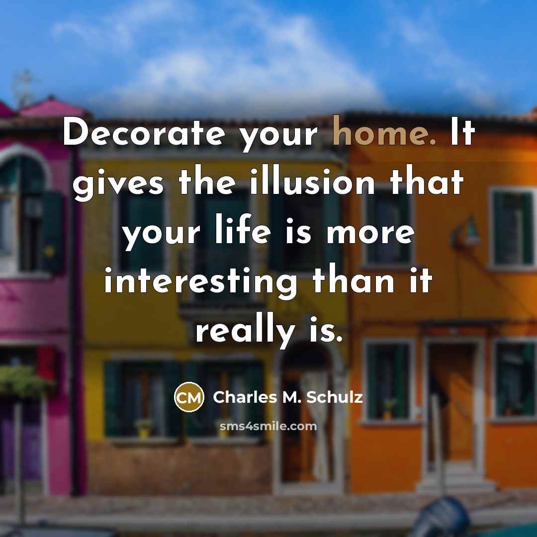 “Decorate your home. It gives the illusion that your life…” quote by Charles M. Schulz