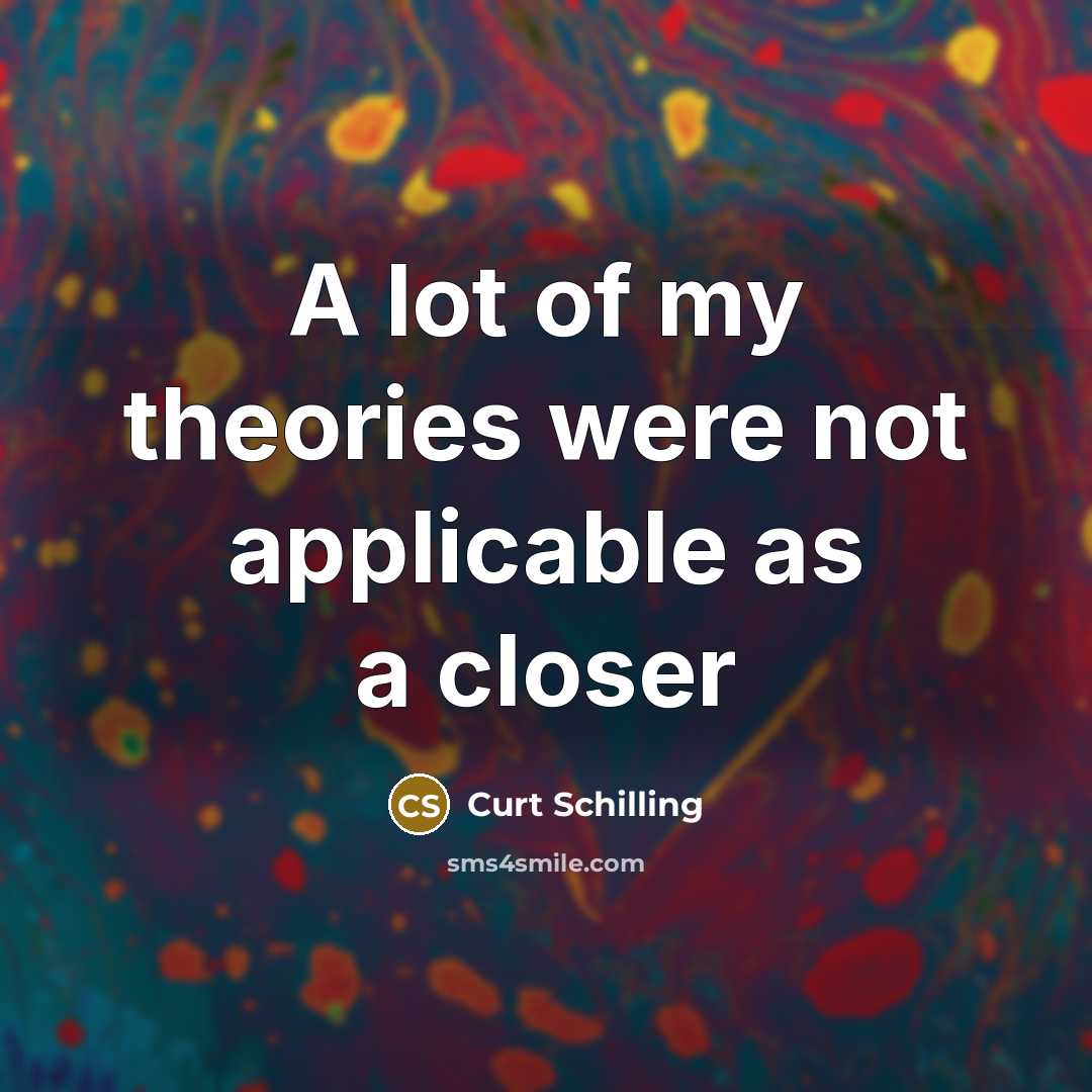“A lot of my theories were not applicable as a…” quote by Curt Schilling