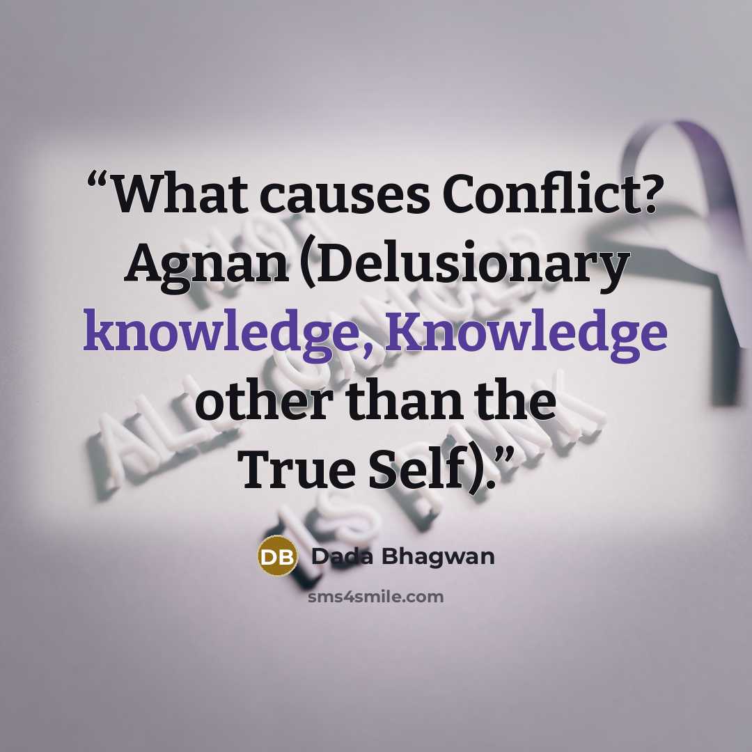 “What causes Conflict? Agnan (Delusionary knowledge, Knowledge other than the True Self).” quote by Dada Bhagwan