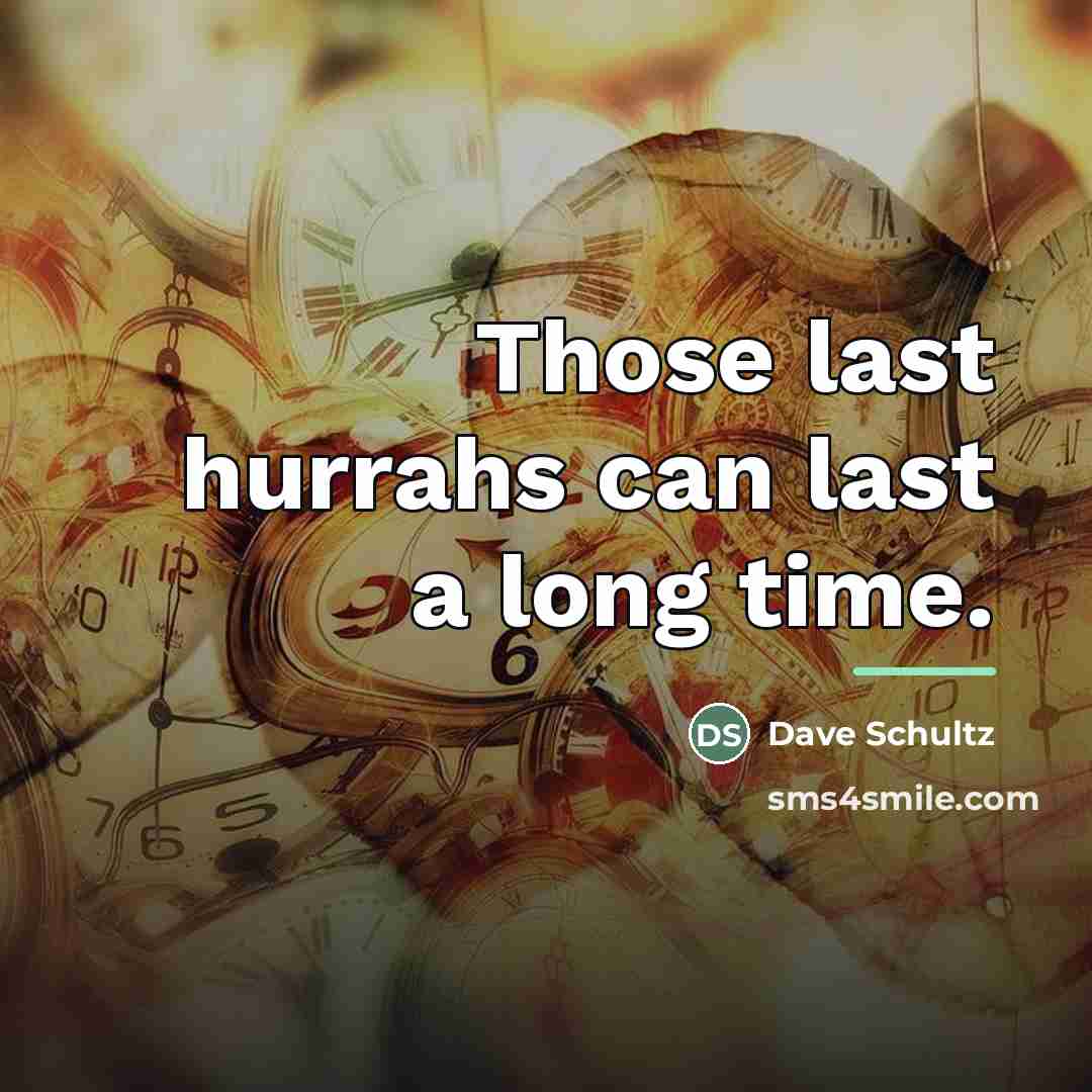 “Those last hurrahs can last a long time.…” quote by Dave Schultz
