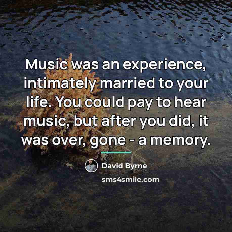 “Music was an experience, intimately married to your life. You…” quote by David Byrne