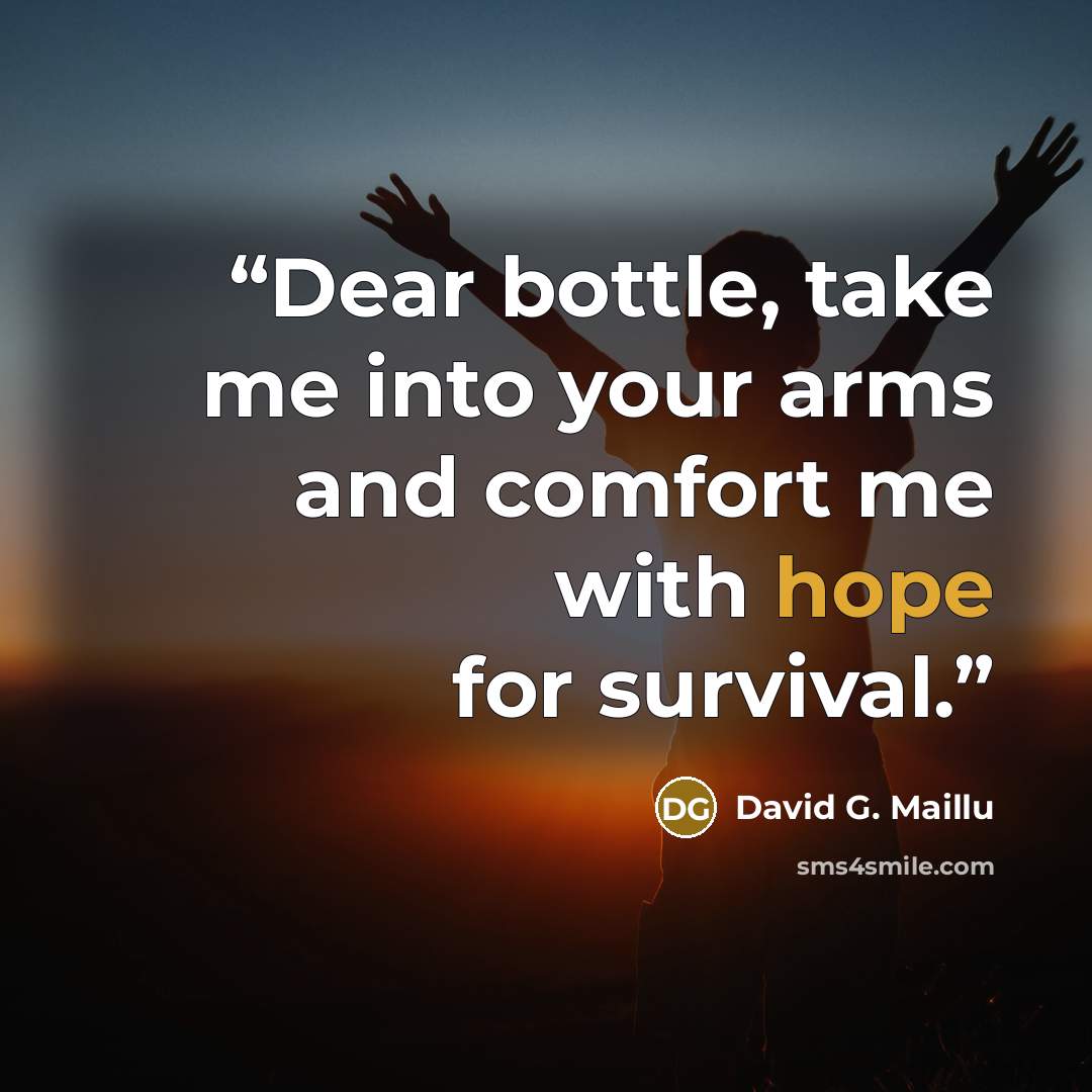 “Dear bottle, take me into your arms and comfort me with hope for survival.” quote by David G. Maillu