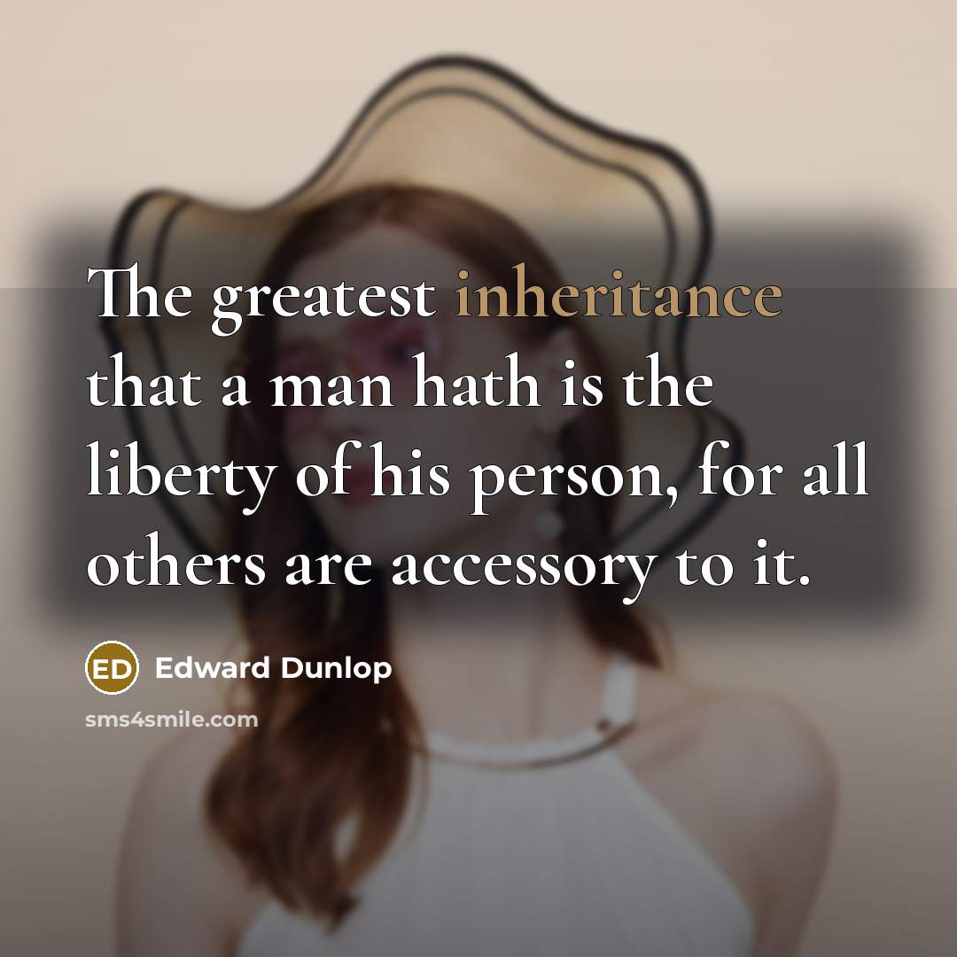 “The greatest inheritance that a man hath is the liberty…” quote by Edward Dunlop