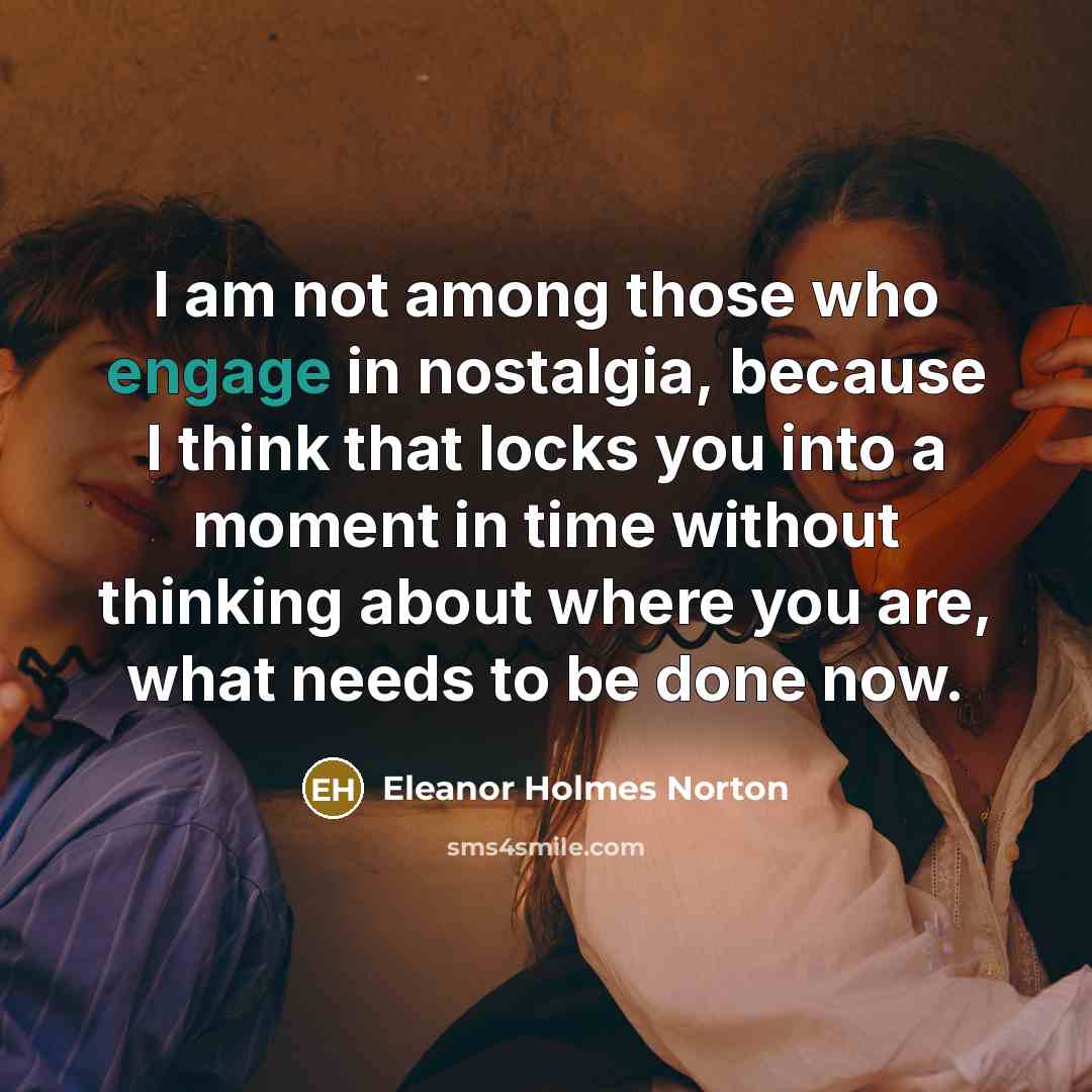 “I am not among those who engage in nostalgia, because…” quote by Eleanor Holmes Norton