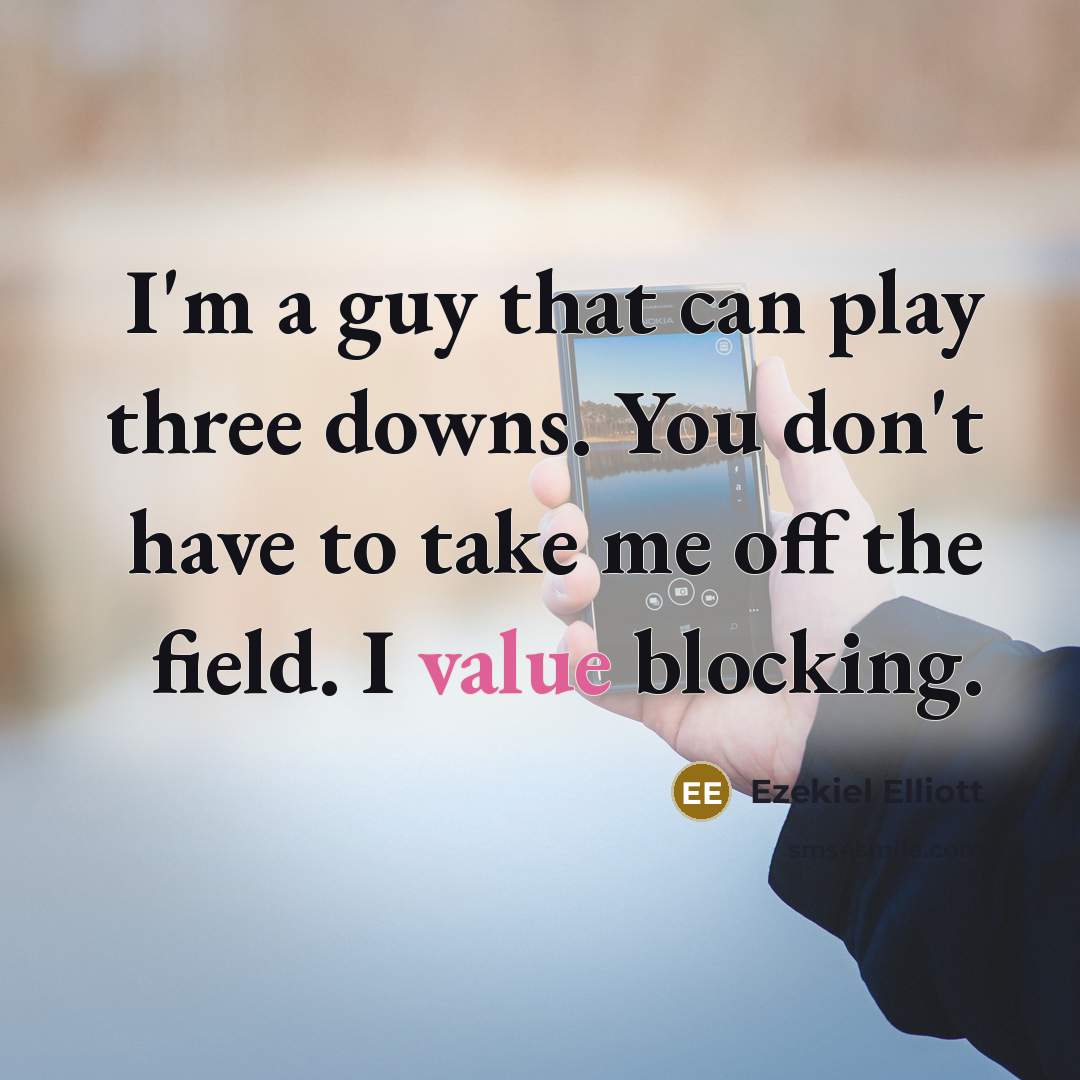 “I'm a guy that can play three downs. You don't have to take me off the field. I value blocking.” quote by Ezekiel Elliott