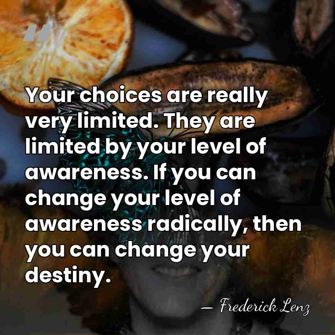 Your choices are really very limited. They are limited by your level&hellip; - Frederick Lenz