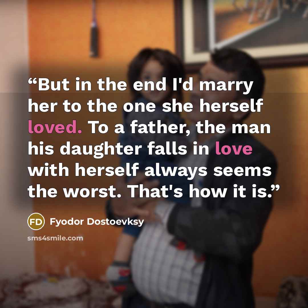 “But in the end I'd marry her to the one she herself loved. To a father, the man his daughter falls in love with herself always seems the worst. That's how it is.” quote by Fyodor Dostoevksy