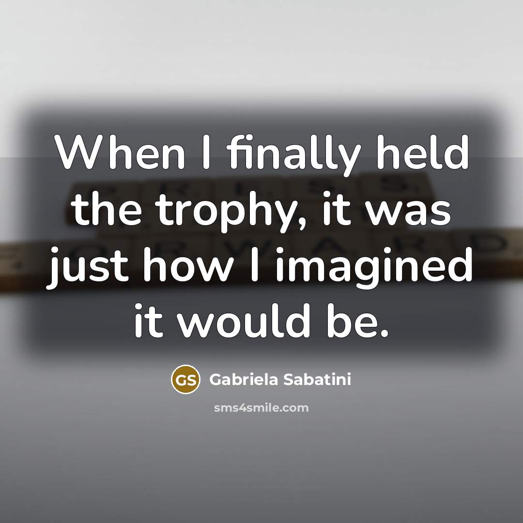 “When I finally held the trophy, it was just how…” quote by Gabriela Sabatini