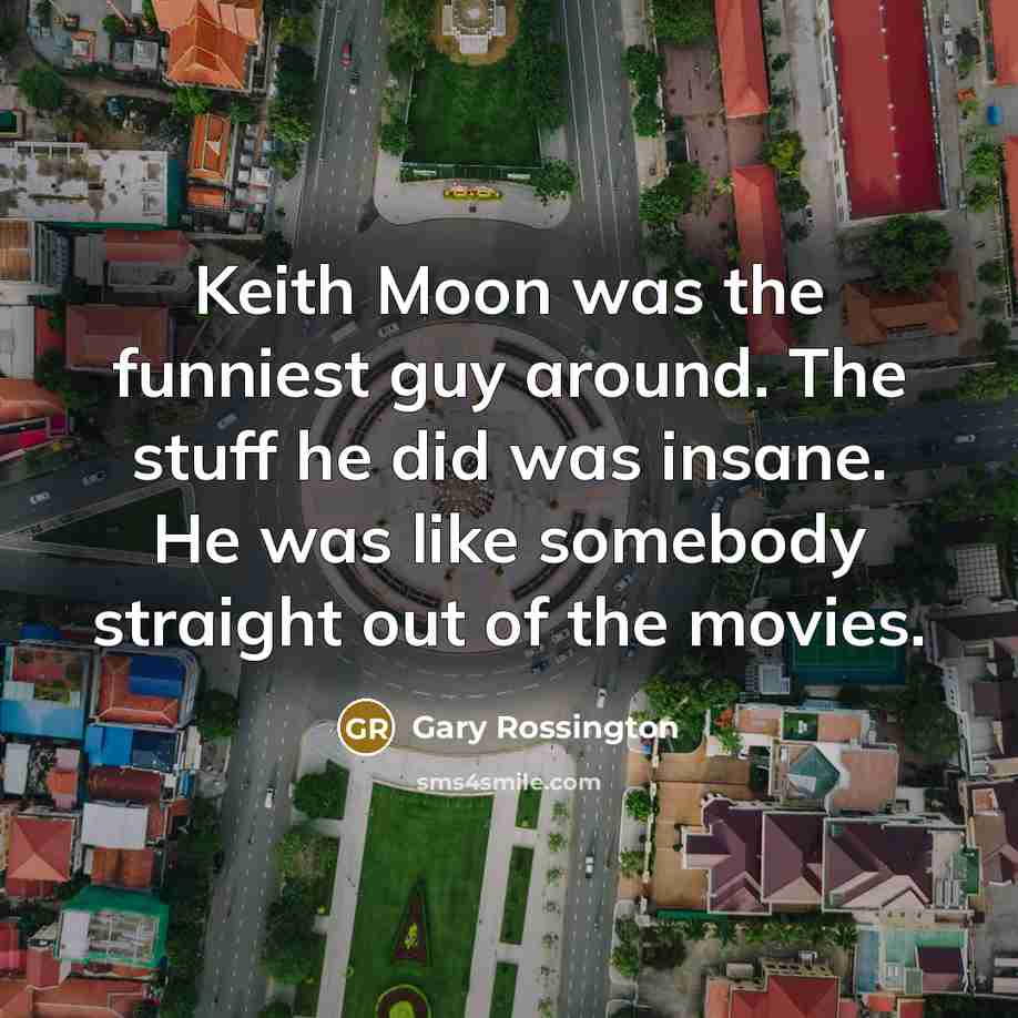 “Keith Moon was the funniest guy around. The stuff he…” quote by Gary Rossington
