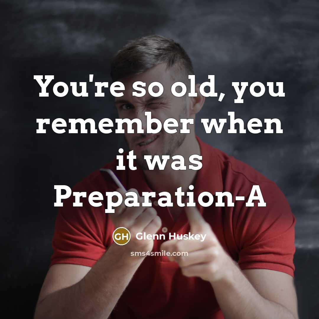 “You're so old, you remember when it was Preparation-A…” quote by Glenn Huskey