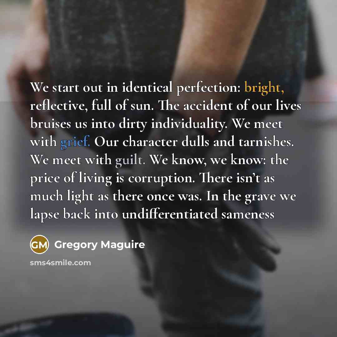 “We start out in identical perfection: bright, reflective, full of…” quote by Gregory Maguire