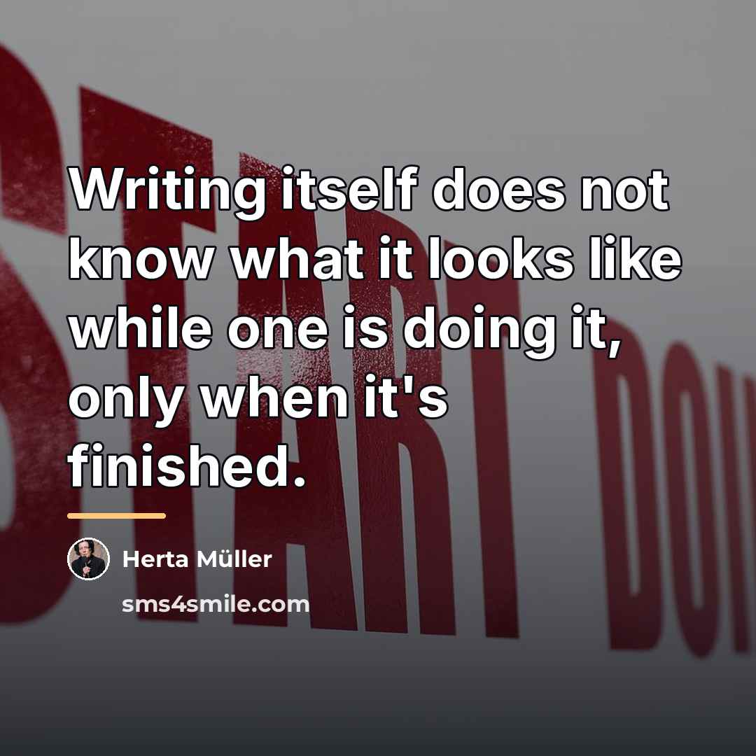 “Writing itself does not know what it looks like while…” quote by Herta Muller