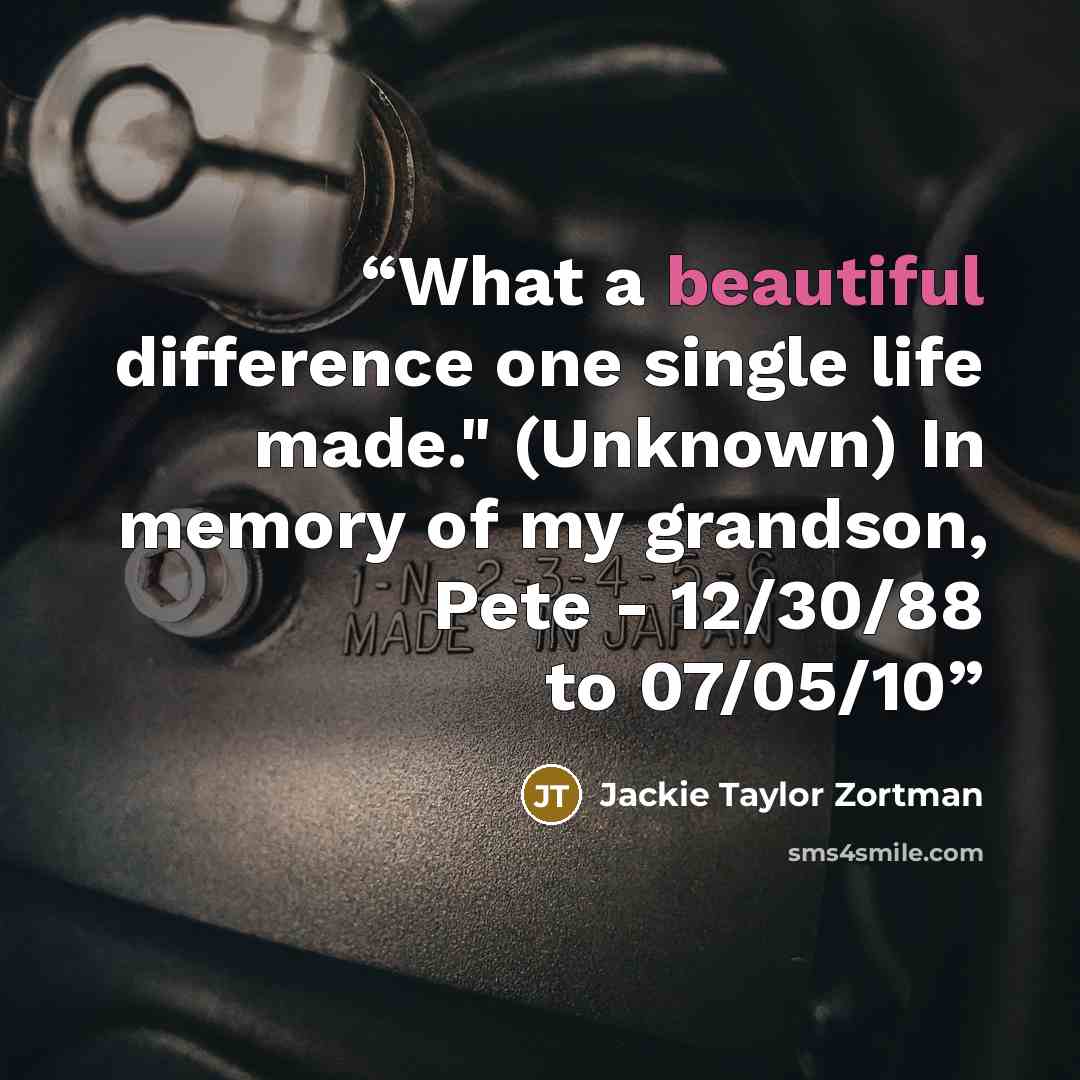 “What a beautiful difference one single life made." (Unknown) In memory of my grandson, Pete - 12/30/88 to 07/05/10” quote by Jackie Taylor Zortman