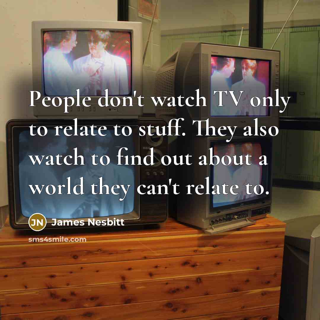 “People don't watch TV only to relate to stuff. They…” quote by James Nesbitt