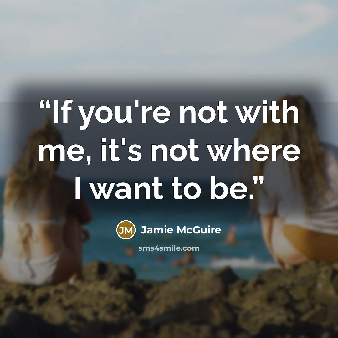 “If you're not with me, it's not where I want to be.” quote by Jamie McGuire
