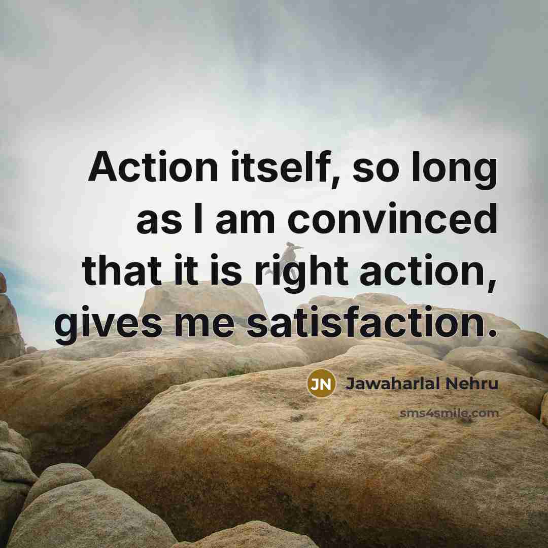 “Action itself, so long as I am convinced that it…” quote by Jawaharlal Nehru