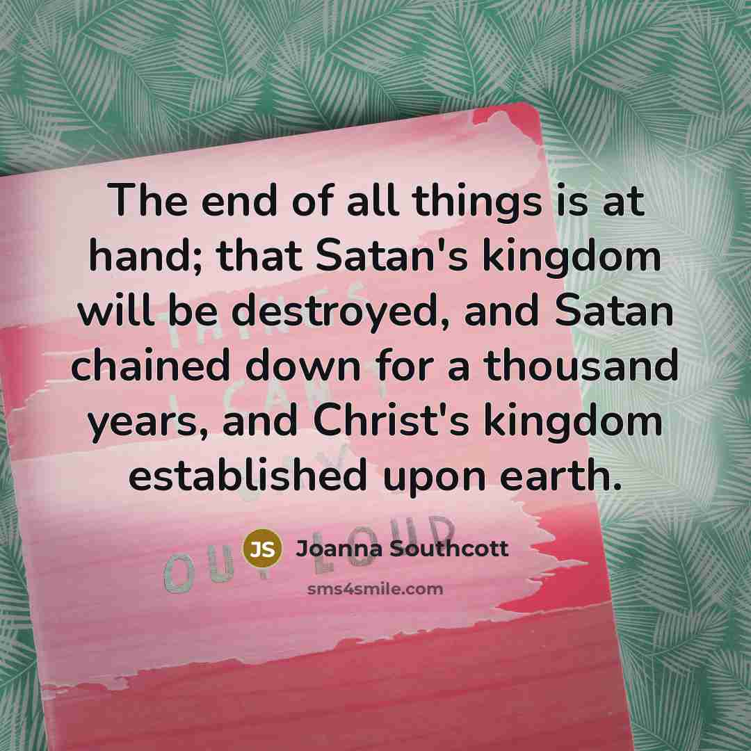 “The end of all things is at hand; that Satan's…” quote by Joanna Southcott
