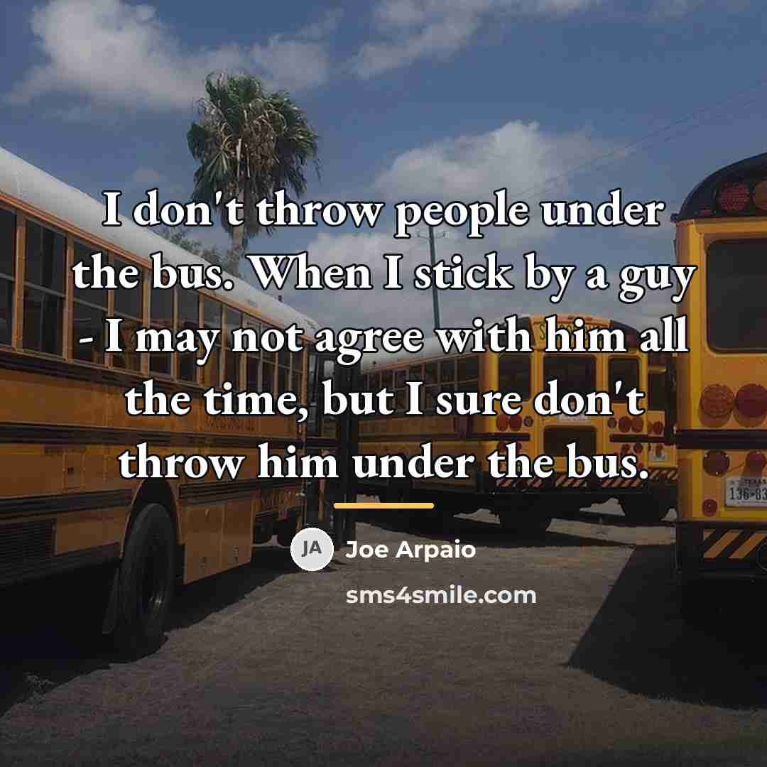 “I don't throw people under the bus. When I stick…” quote by Joe Arpaio