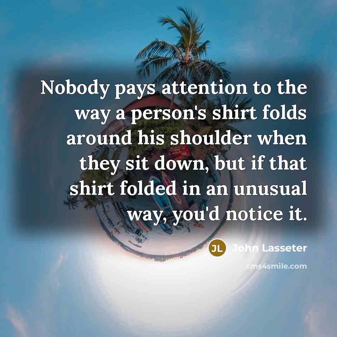“Nobody pays attention to the way a person's shirt folds…” quote by John Lasseter