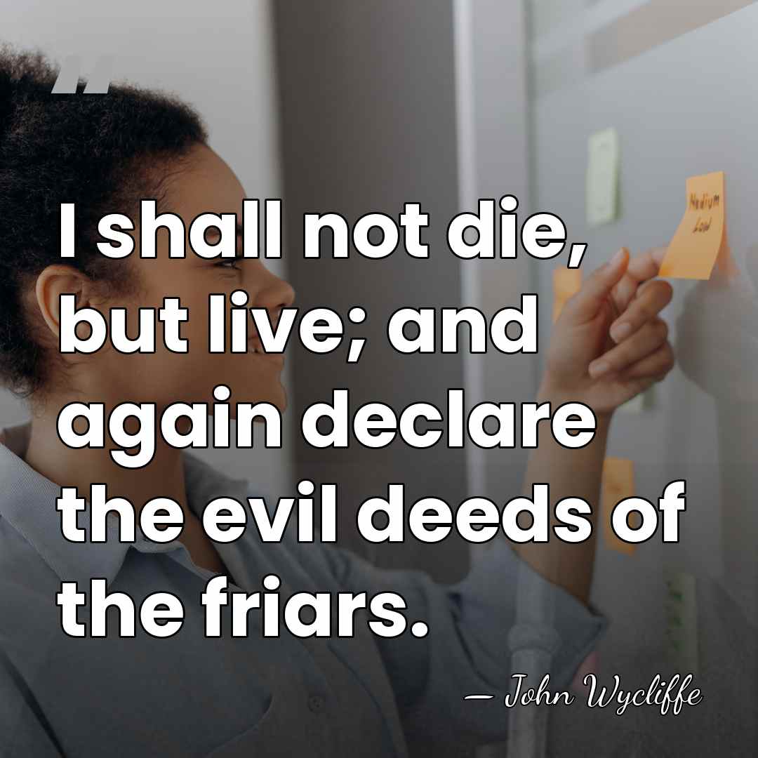 I shall not die, but live; and again declare the evil deeds&hellip; - John Wycliffe