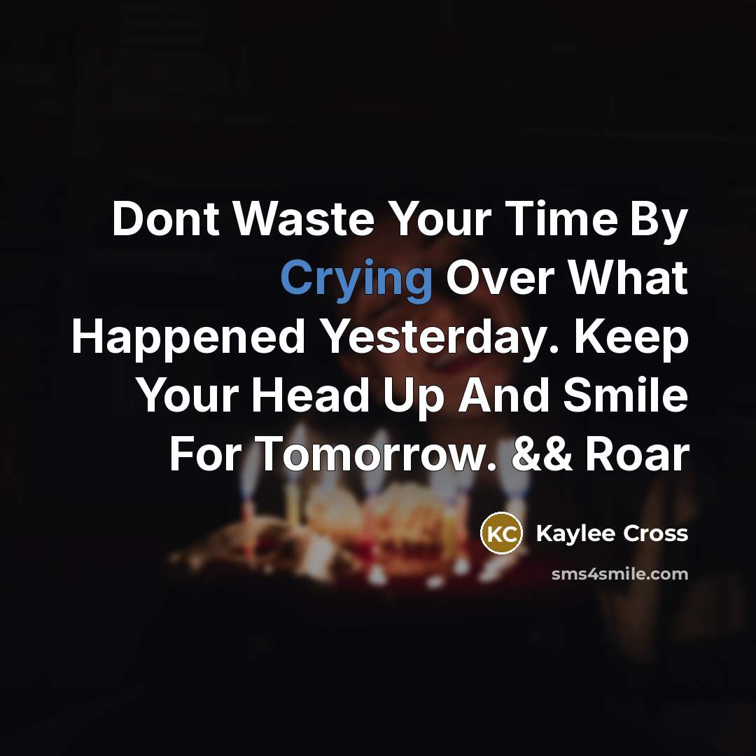 “Dont Waste Your Time By Crying Over What Happened Yesterday. Keep Your Head Up And Smile For Tomorrow. && Roar” quote by Kaylee Cross