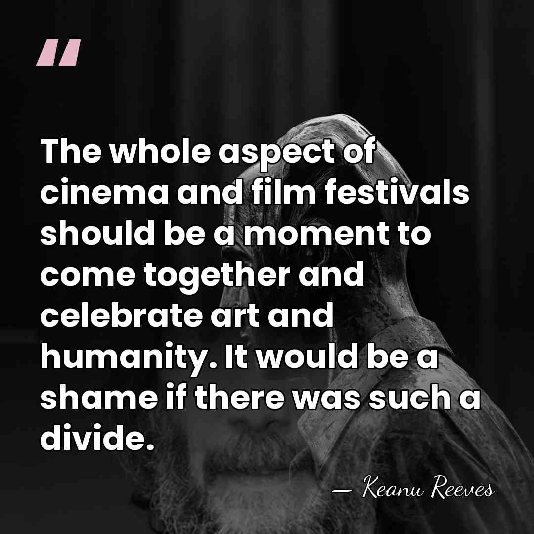 The whole aspect of cinema and film festivals should be a moment&hellip; - Keanu Reeves