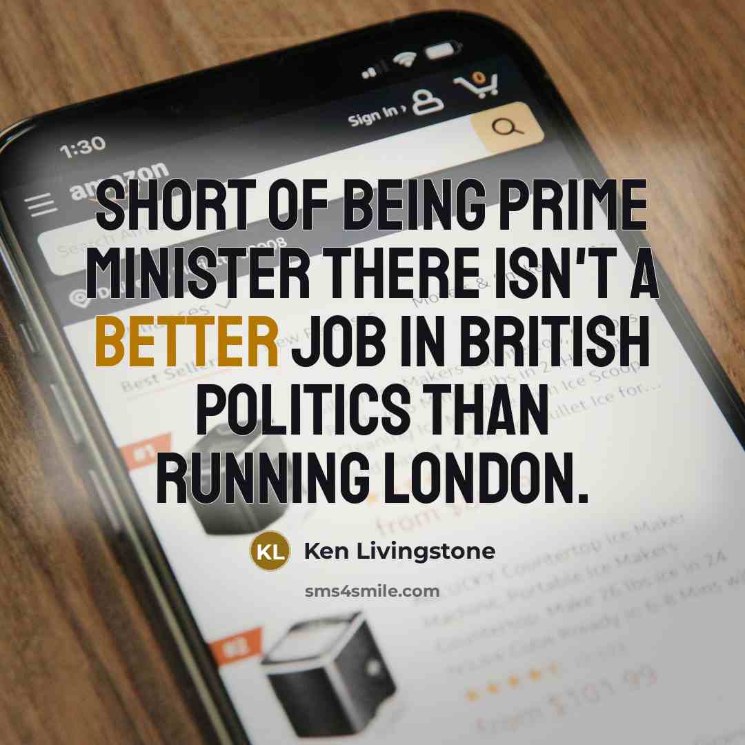 “Short of being prime minister there isn't a better job…” quote by Ken Livingstone