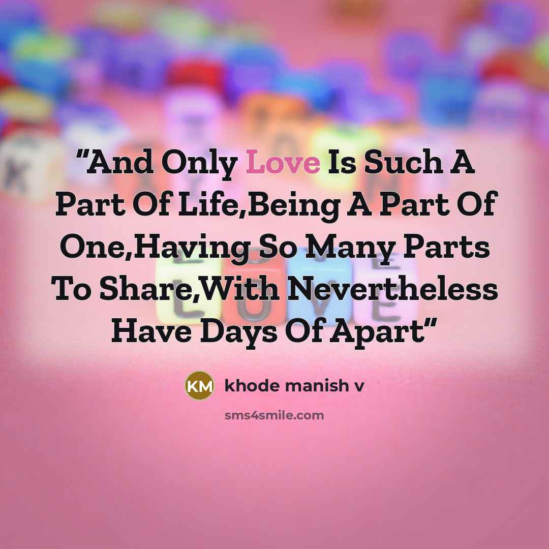 “And Only Love Is Such A Part Of Life,Being A Part Of One,Having So Many Parts To Share,With Nevertheless Have Days Of Apart” quote by khode manish v