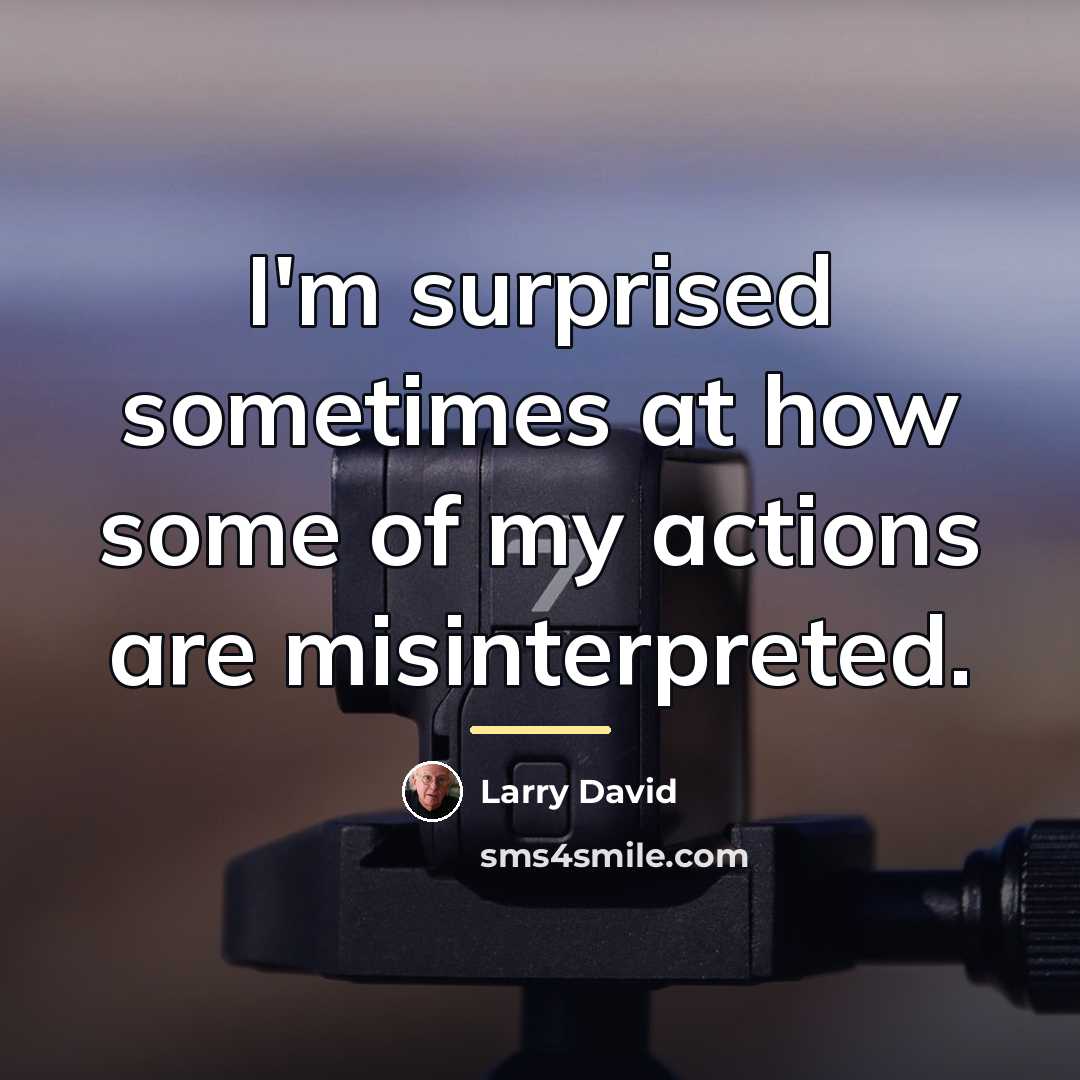 “I'm surprised sometimes at how some of my actions are…” quote by Larry David