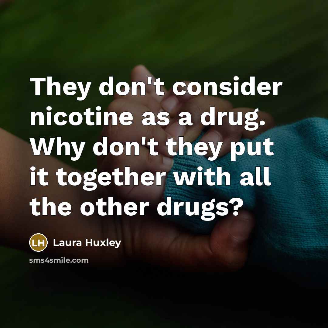 “They don't consider nicotine as a drug. Why don't they…” quote by Laura Huxley