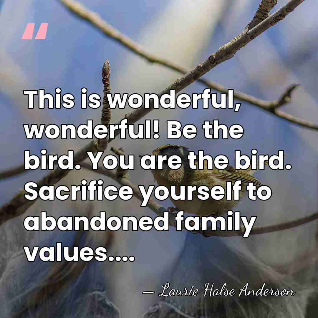 This is wonderful, wonderful! Be the bird. You are the bird. Sacrifice&hellip; - Laurie Halse Anderson