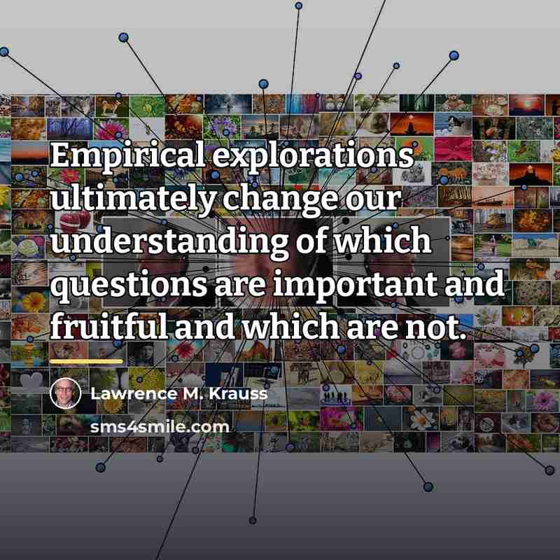 “Empirical explorations ultimately change our understanding of which questions are…” quote by Lawrence M. Krauss