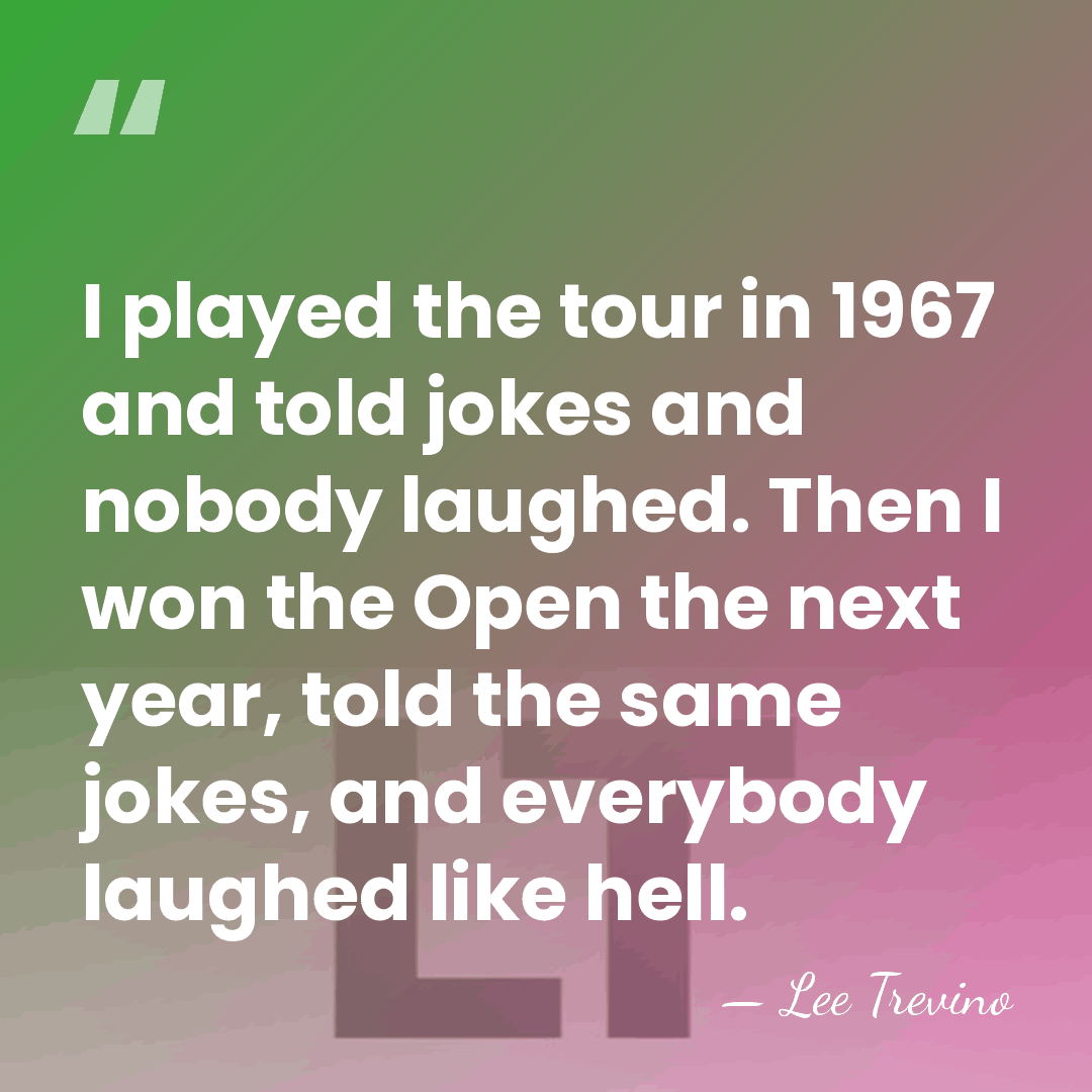I played the tour in 1967 and told jokes and nobody laughed.&hellip; - Lee Trevino