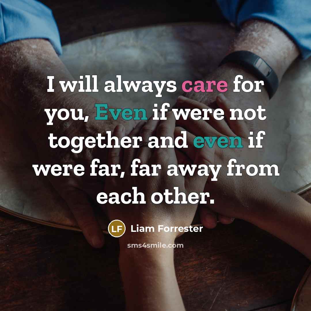 “I will always care for you, Even if were not together and even if were far, far away from each other.” quote by Liam Forrester