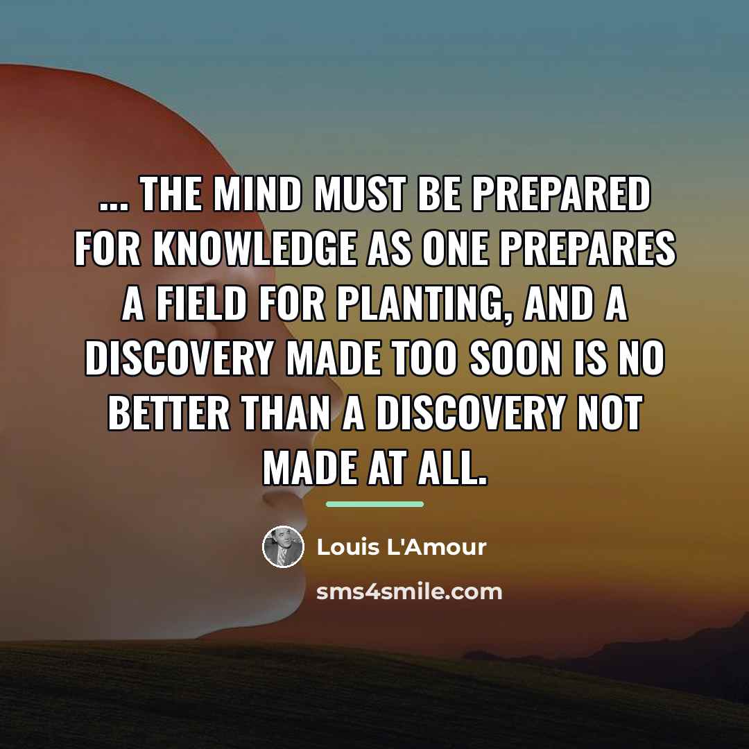 “... the mind must be prepared for knowledge as one…” quote by Louis L'Amour