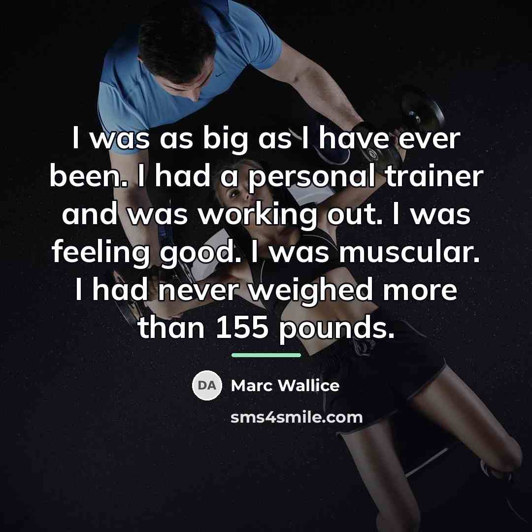 “I was as big as I have ever been. I…” quote by Marc Wallice