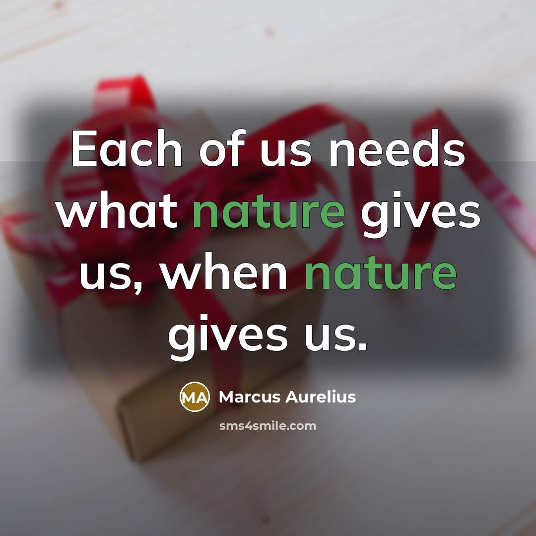 “Each of us needs what nature gives us, when nature…” quote by Marcus Aurelius