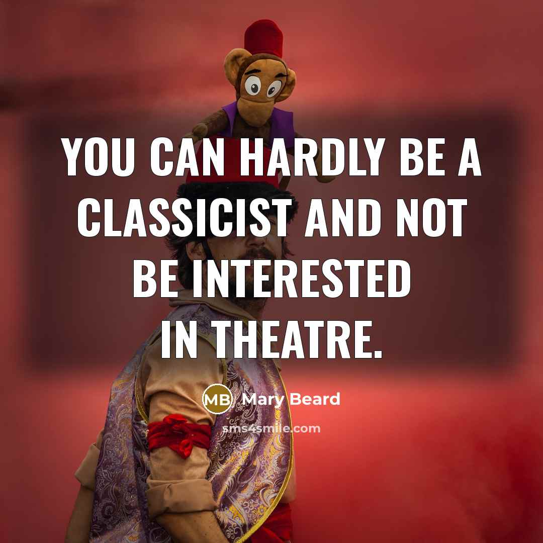 “You can hardly be a classicist and not be interested in theatre.” quote by Mary Beard