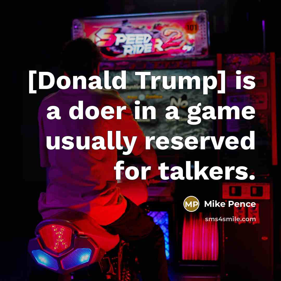 “[Donald Trump] is a doer in a game usually reserved…” quote by Mike Pence
