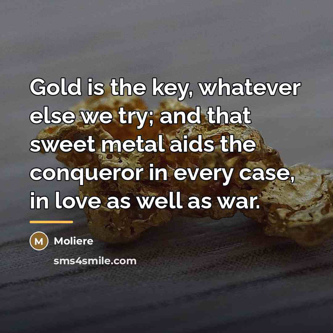 “Gold is the key, whatever else we try; and that…” quote by Moliere