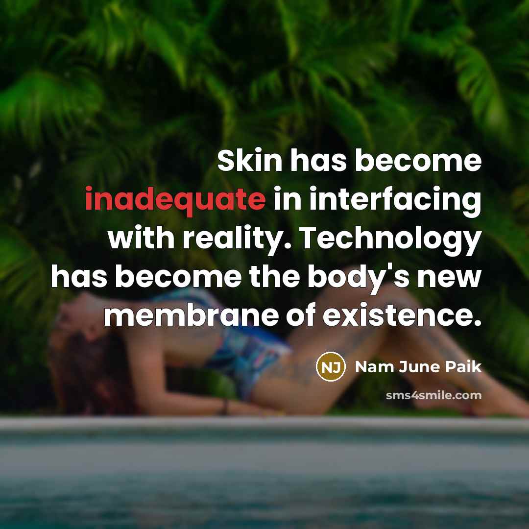 “Skin has become inadequate in interfacing with reality. Technology has…” quote by Nam June Paik