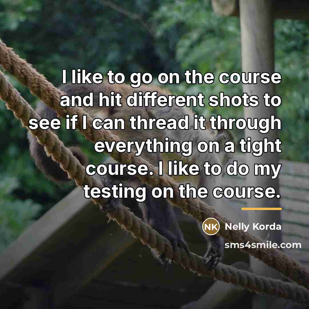 “I like to go on the course and hit different…” quote by Nelly Korda