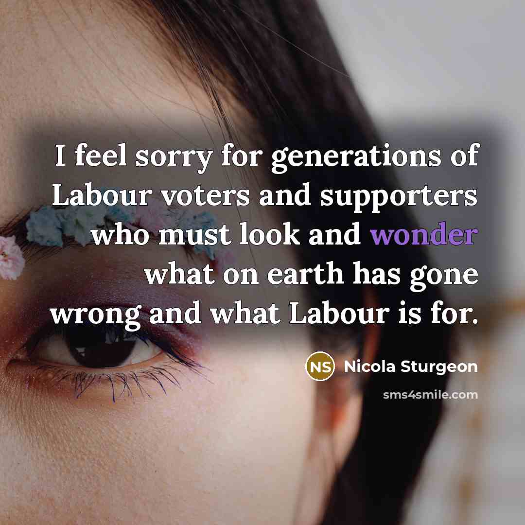 “I feel sorry for generations of Labour voters and supporters…” quote by Nicola Sturgeon