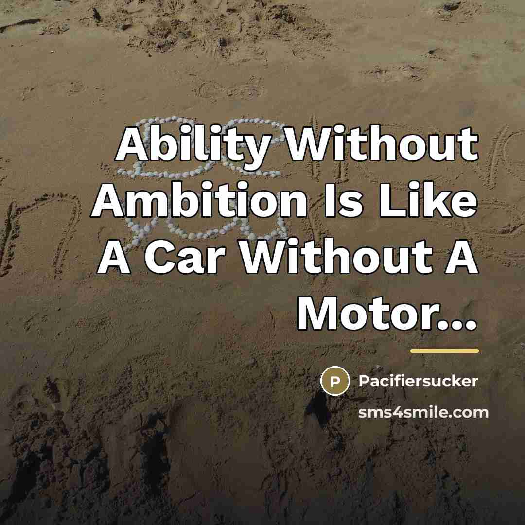 “Ability Without Ambition Is Like A Car Without A Motor...…” quote by Pacifiersucker