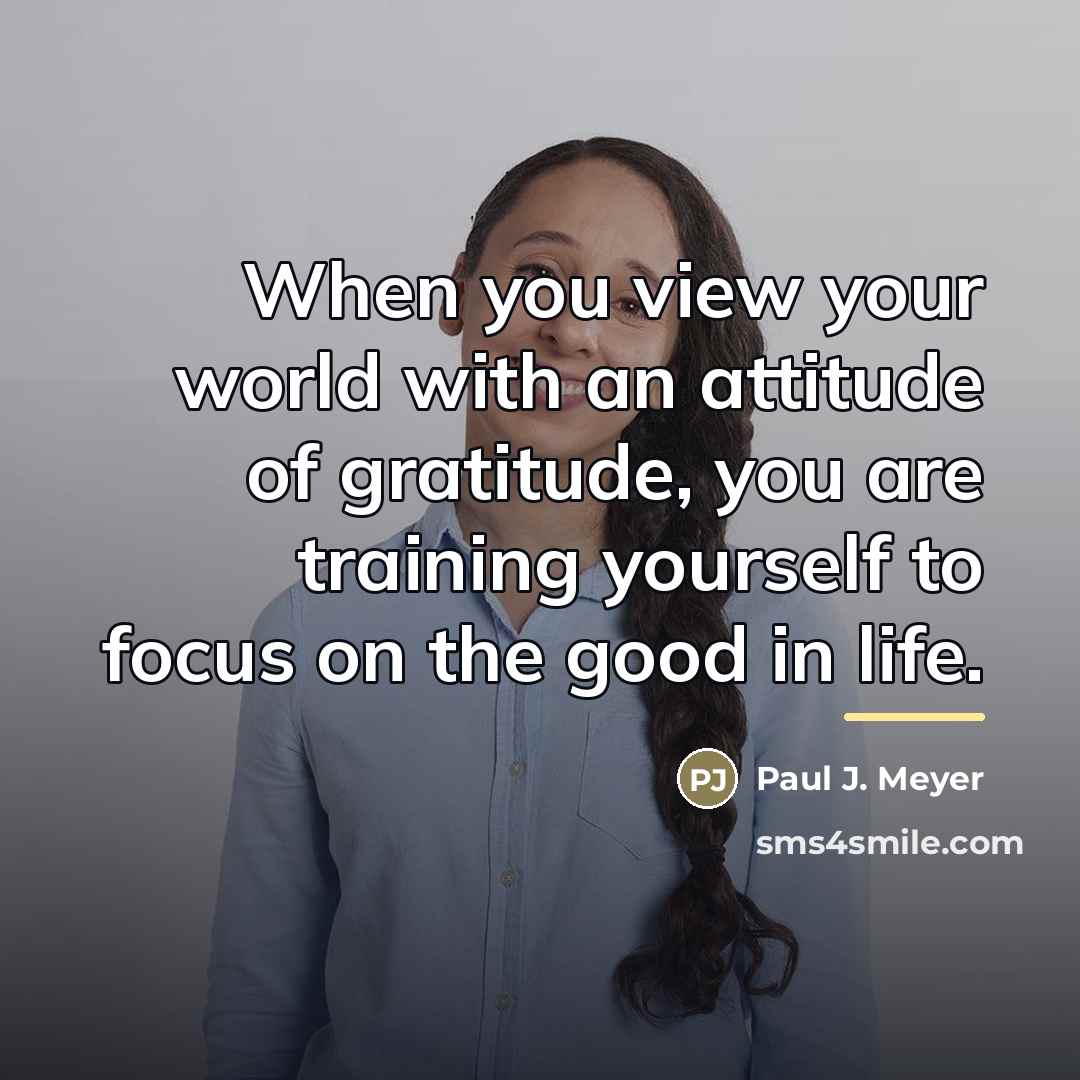 “When you view your world with an attitude of gratitude,…” quote by Paul J. Meyer