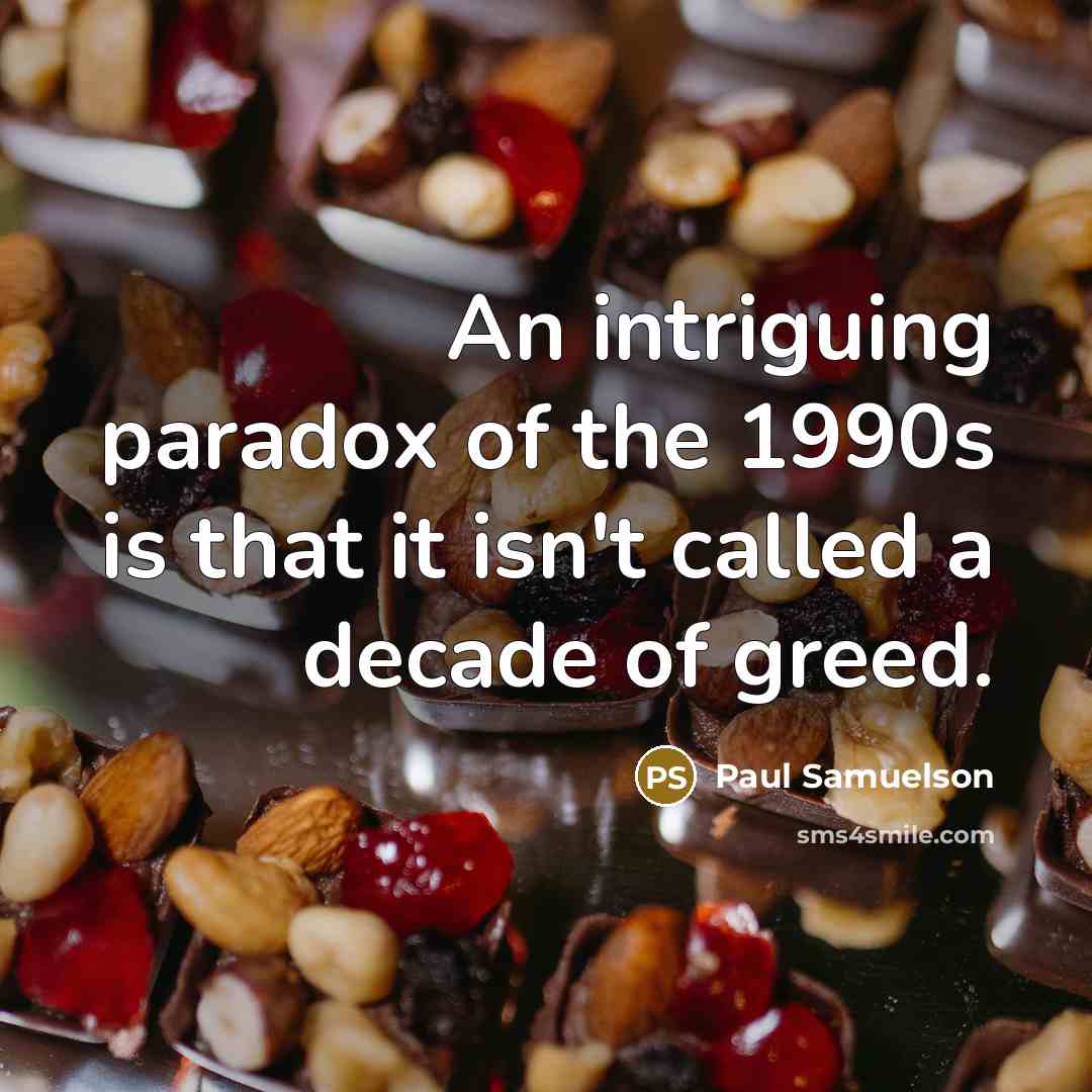 “An intriguing paradox of the 1990s is that it isn't called a decade of greed.” quote by Paul Samuelson