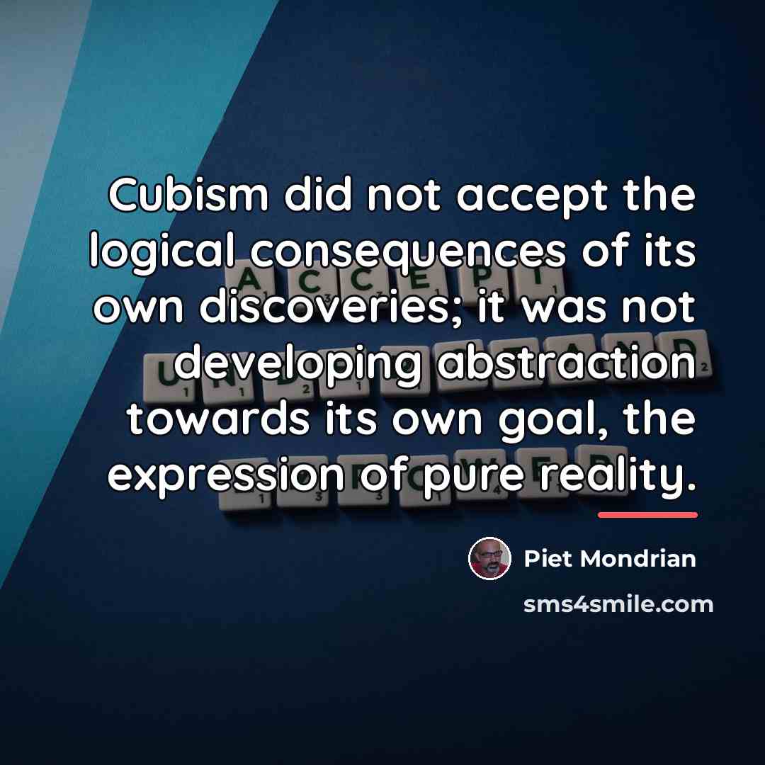 “Cubism did not accept the logical consequences of its own…” quote by Piet Mondrian