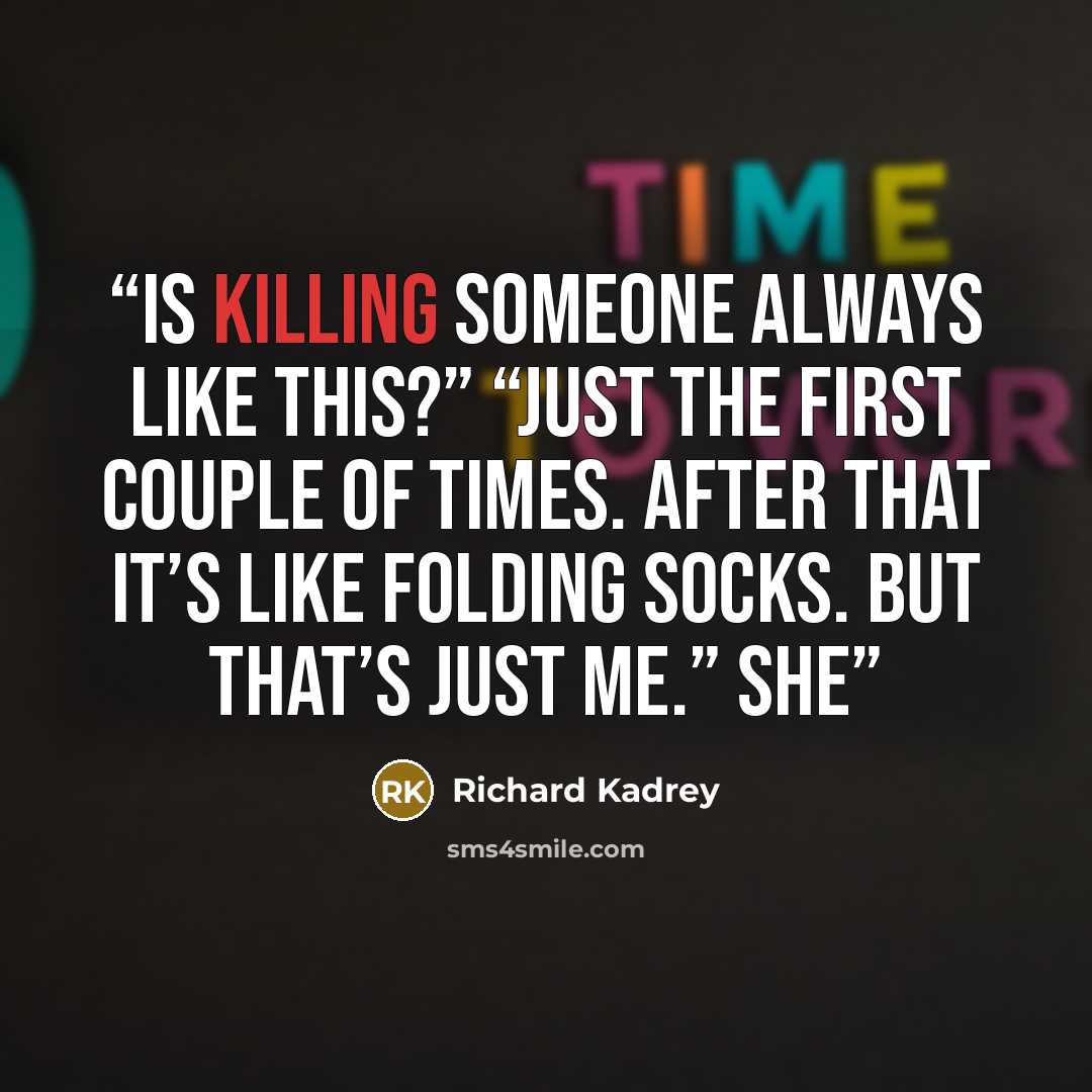 “Is killing someone always like this?” “Just the first couple of times. After that it’s like folding socks. But that’s just me.” She” quote by Richard Kadrey