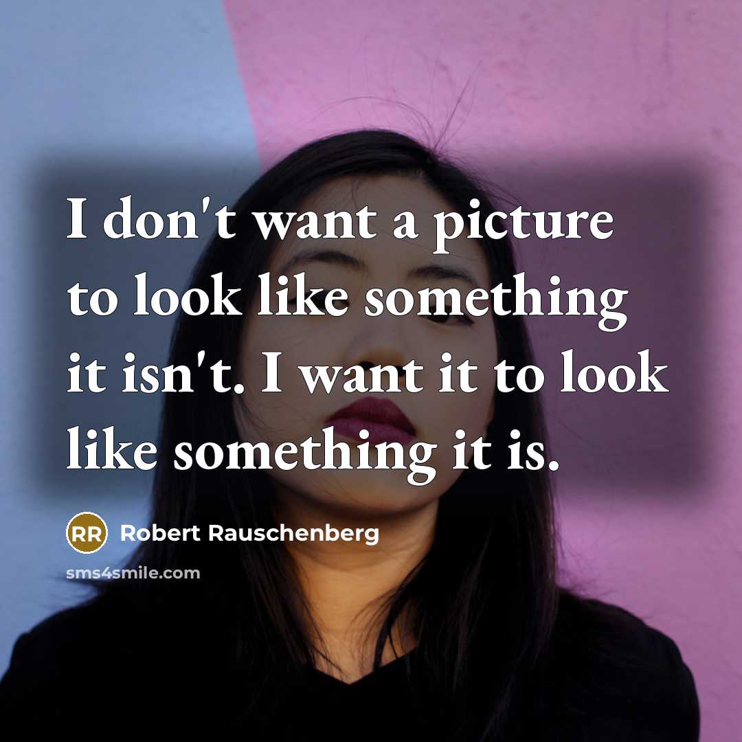 “I don't want a picture to look like something it…” quote by Robert Rauschenberg